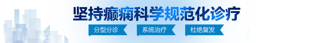 鸡霸内射白虎北京治疗癫痫病最好的医院